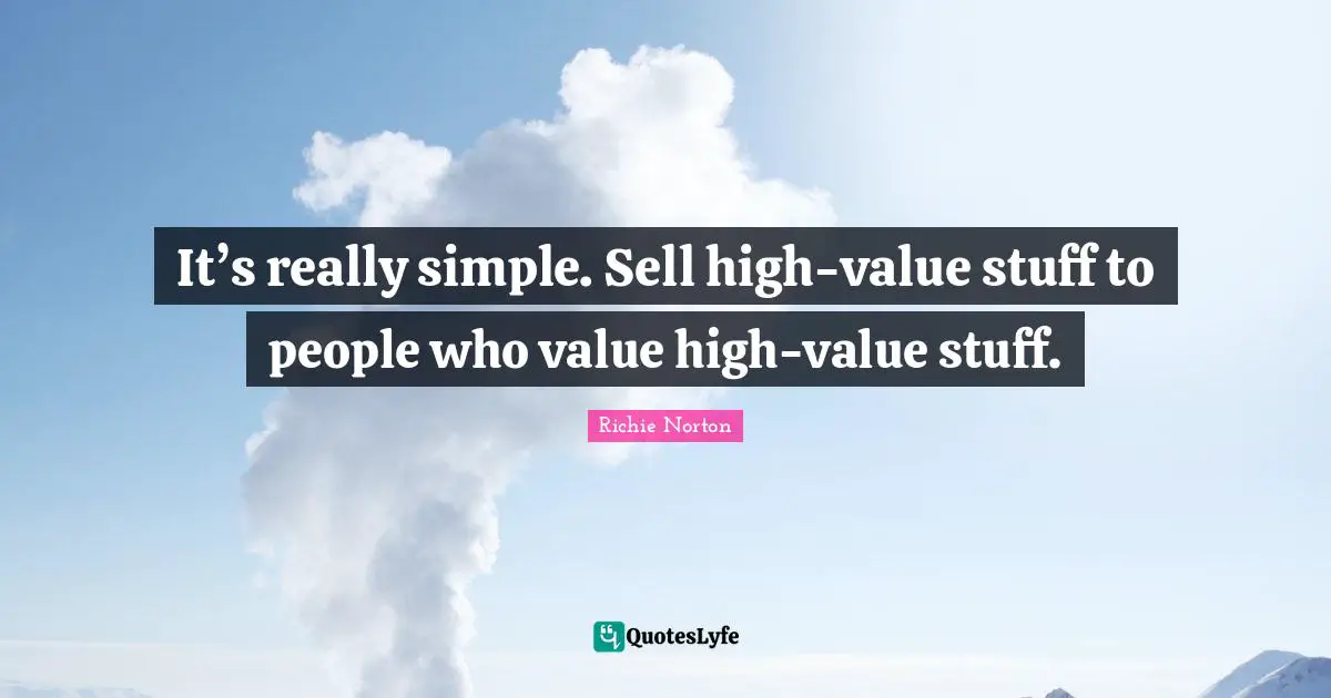 It’s really simple. Sell high-value stuff to people who value high-value stuff.