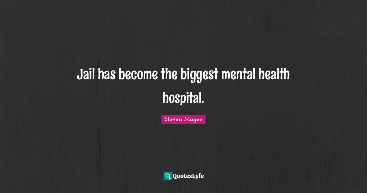 Steven Magee Quotes: Jail has become the biggest mental health hospital.