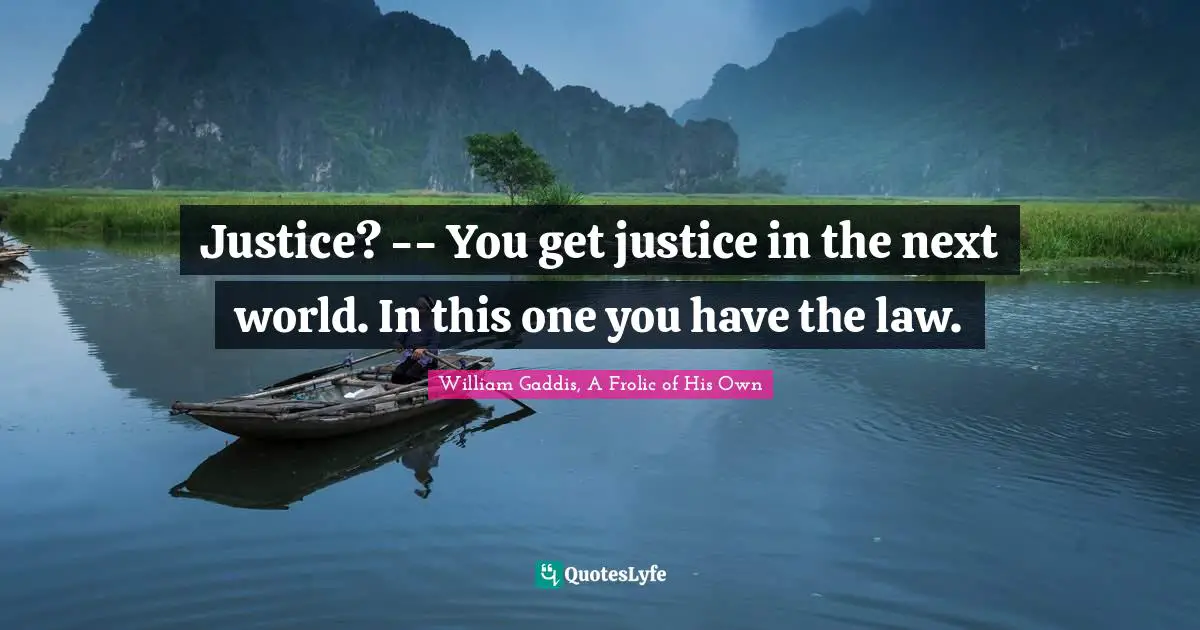 Justice? -- You get justice in the next world. In this one you have the law.