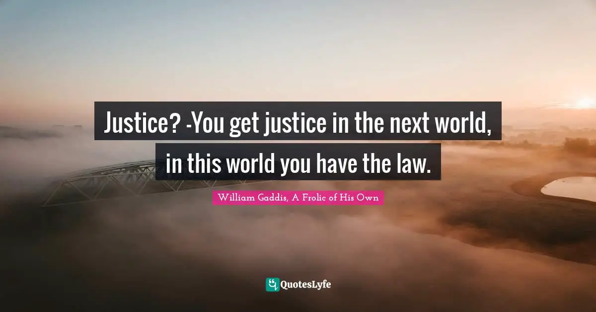 Justice? -You get justice in the next world, in this world you have the law.