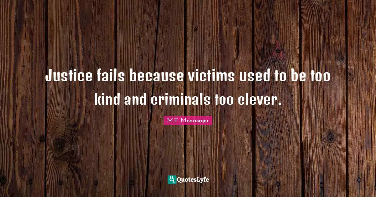 Justice fails because victims used to be too kind and criminals too clever.