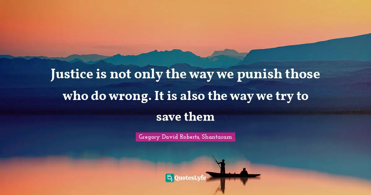 Justice is not only the way we punish those who do wrong. It is also the way we try to save them