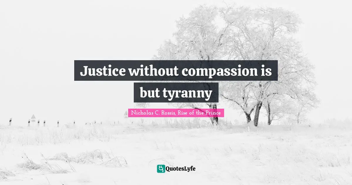 Justice without compassion is but tyranny
