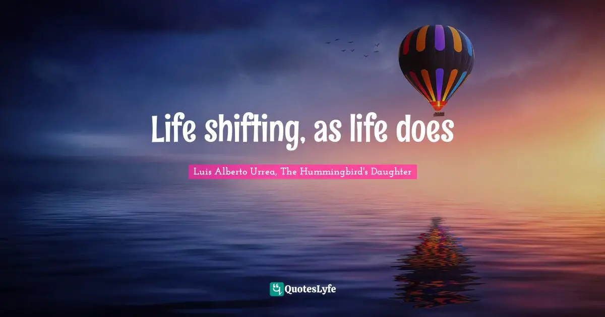 Life shifting, as life does