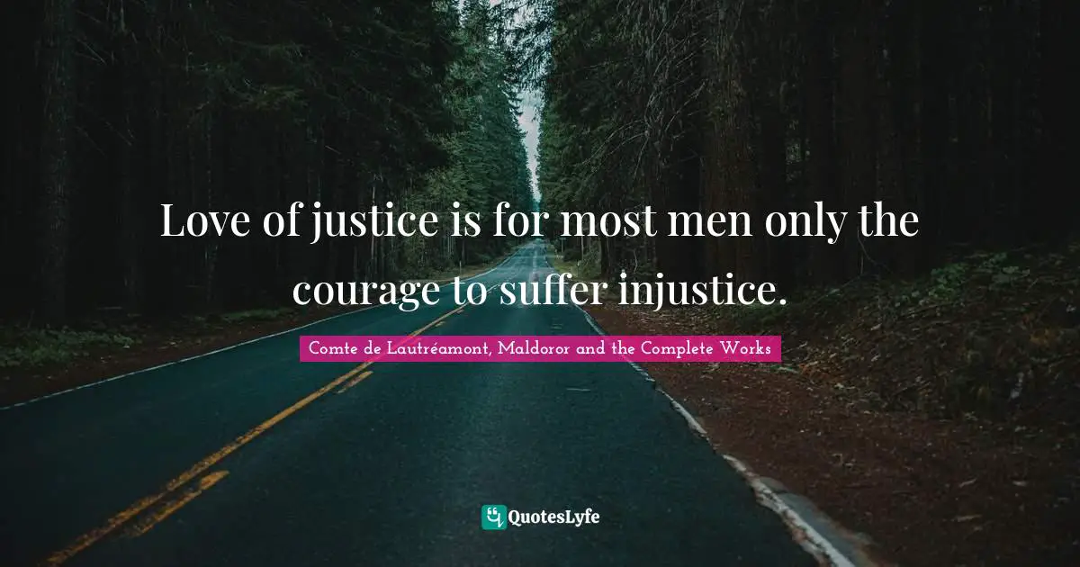 Love of justice is for most men only the courage to suffer injustice.