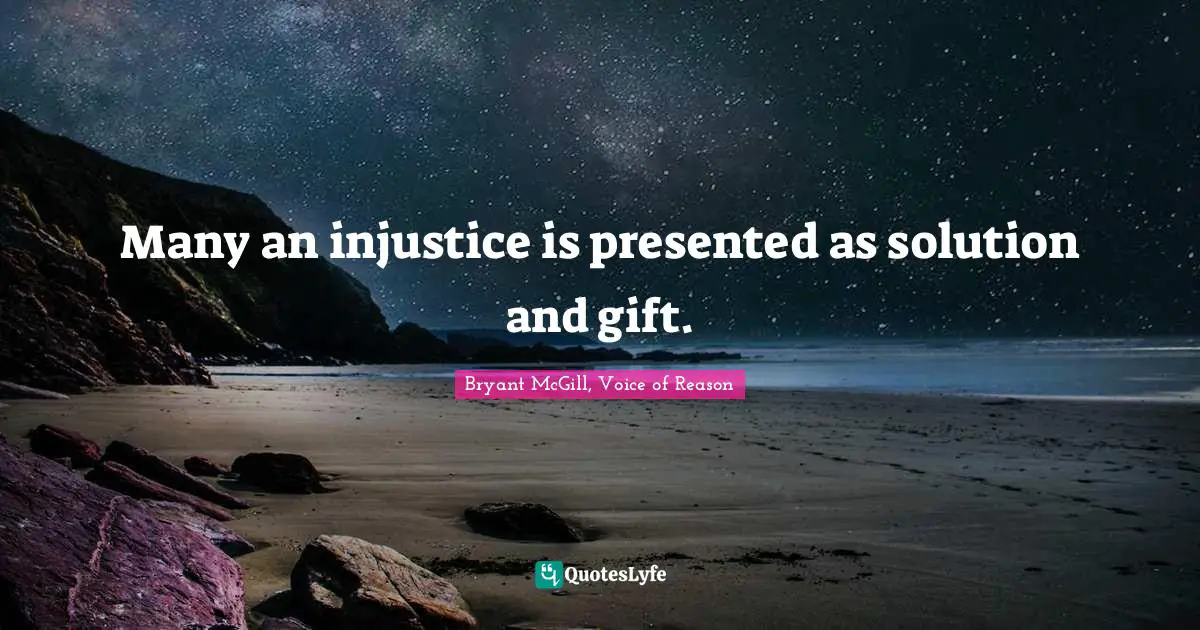 Many an injustice is presented as solution and gift.