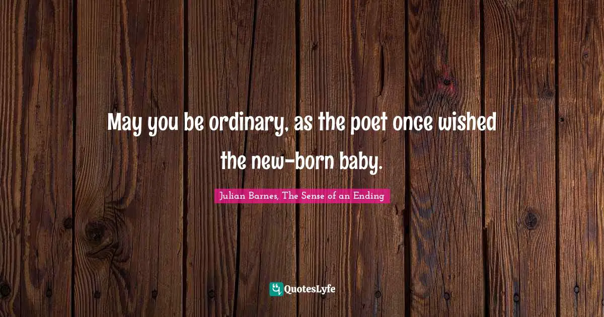 May you be ordinary, as the poet once wished the new-born baby.
