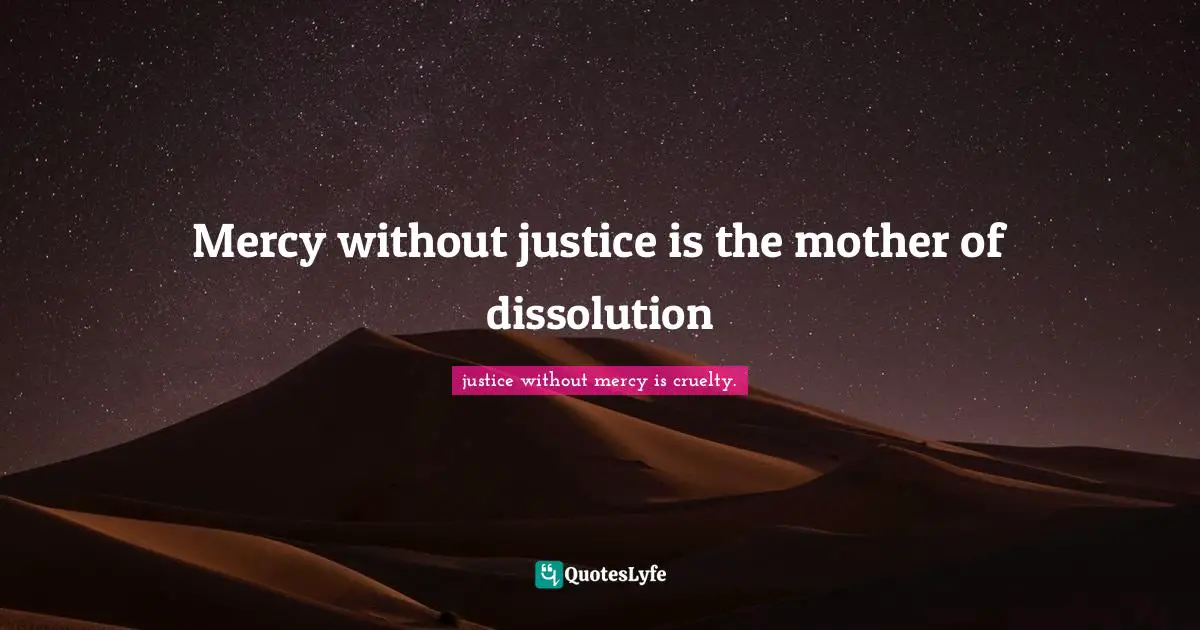 Mercy without justice is the mother of dissolution