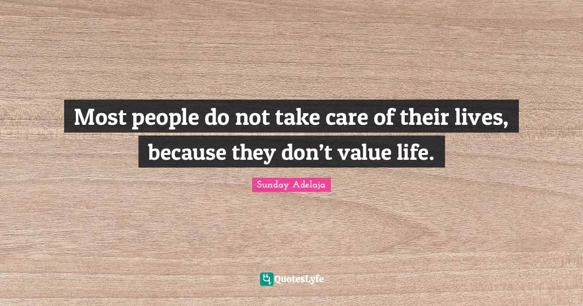 Their Quotes: "Most people do not take care of their lives, because they don’t value life."