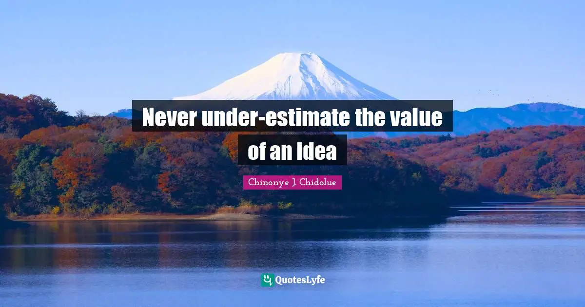 Ideas Are Power Quotes: "Never under-estimate the value of an idea"