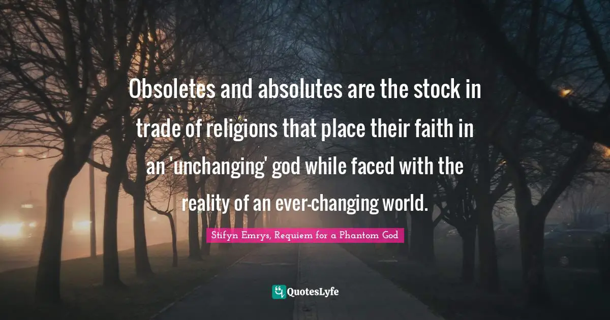 Obsoletes and absolutes are the stock in trade of religions that place their faith in an 'unchanging' god while faced with the reality of an ever-changing world.