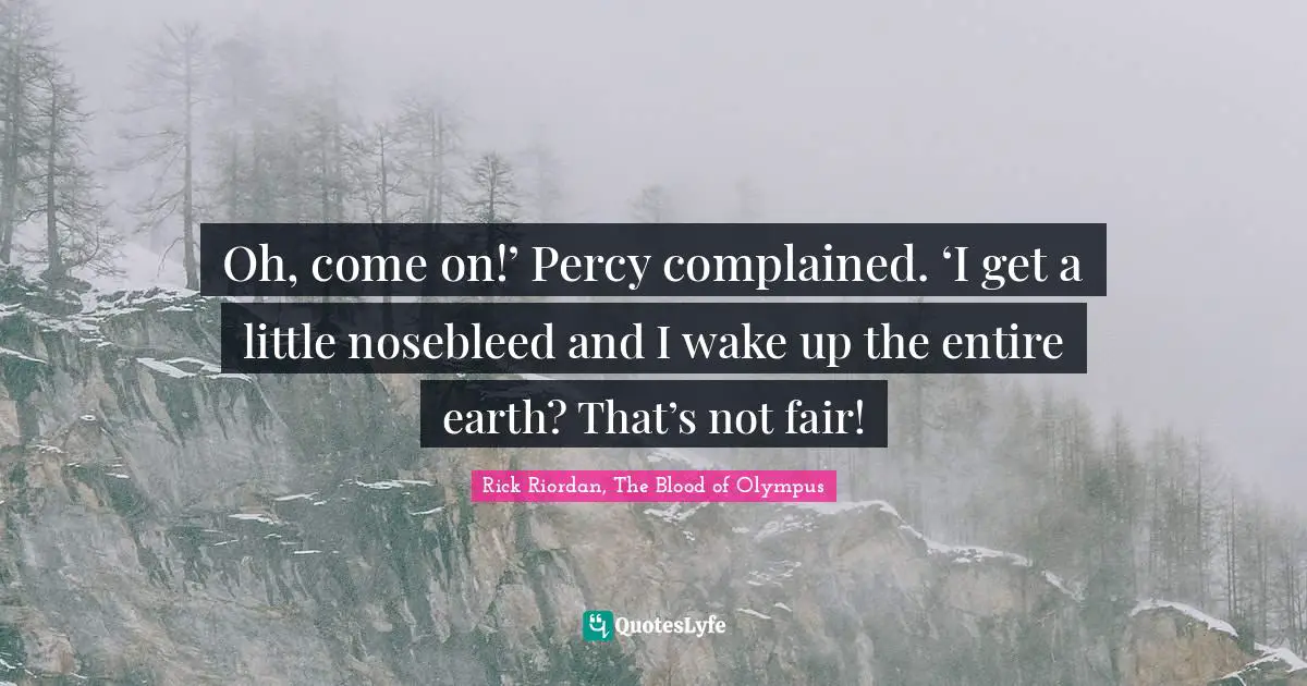 Oh, come on!’ Percy complained. ‘I get a little nosebleed and I wake up the entire earth? That’s not fair!