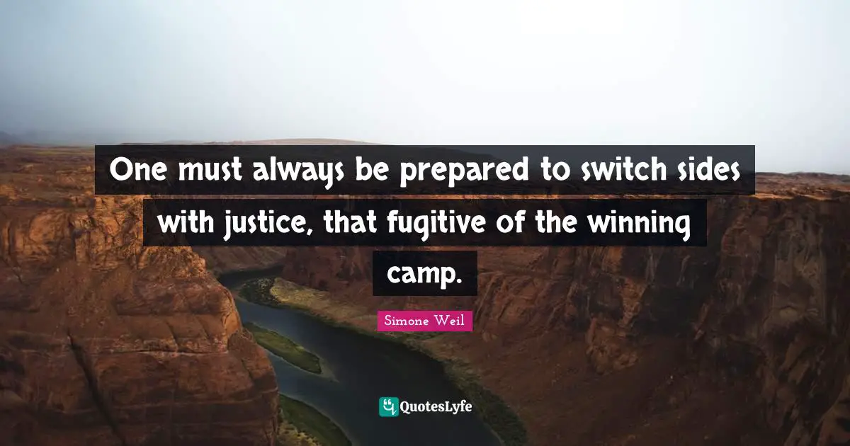 One must always be prepared to switch sides with justice, that fugitive of the winning camp.