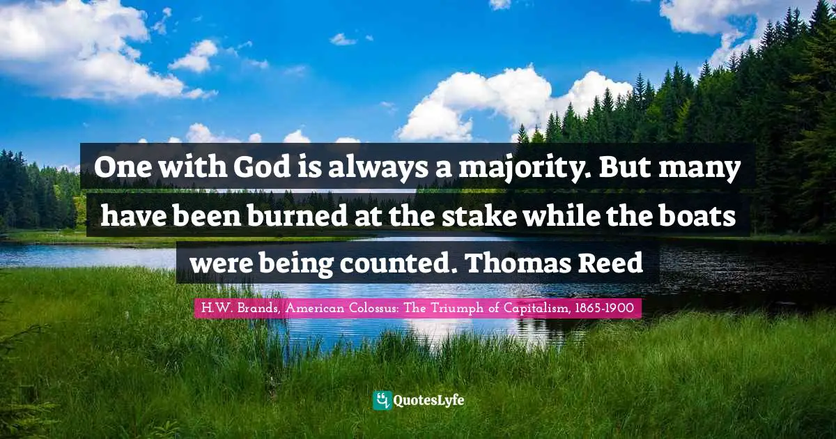 One with God is always a majority. But many have been burned at the stake while the boats were being counted. Thomas Reed