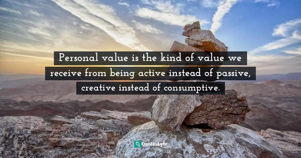 Clay Shirky, Cognitive Surplus: Creativity And Generosity In A Connected Age Quotes: "Personal value is the kind of value we receive from being active instead of passive, creative instead of consumptive."