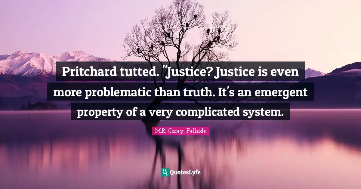 Pritchard tutted. "Justice? Justice is even more problematic than truth. It's an emergent property of a very complicated system.