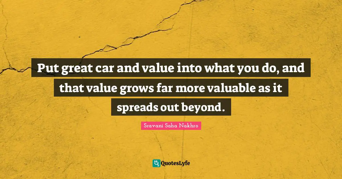 Put great car and value into what you do, and that value grows far more valuable as it spreads out beyond.