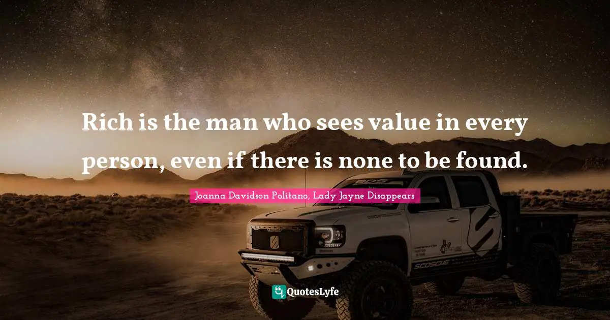 Rich is the man who sees value in every person, even if there is none to be found.