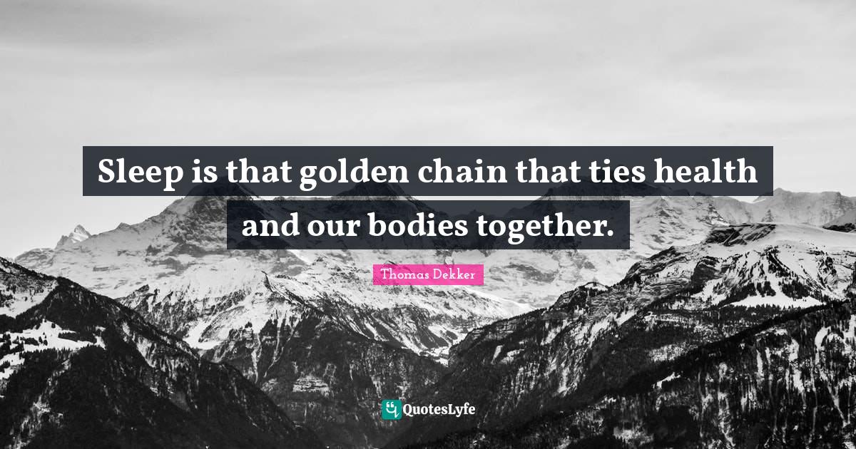 Sleep is that golden chain that ties health and our bodies together