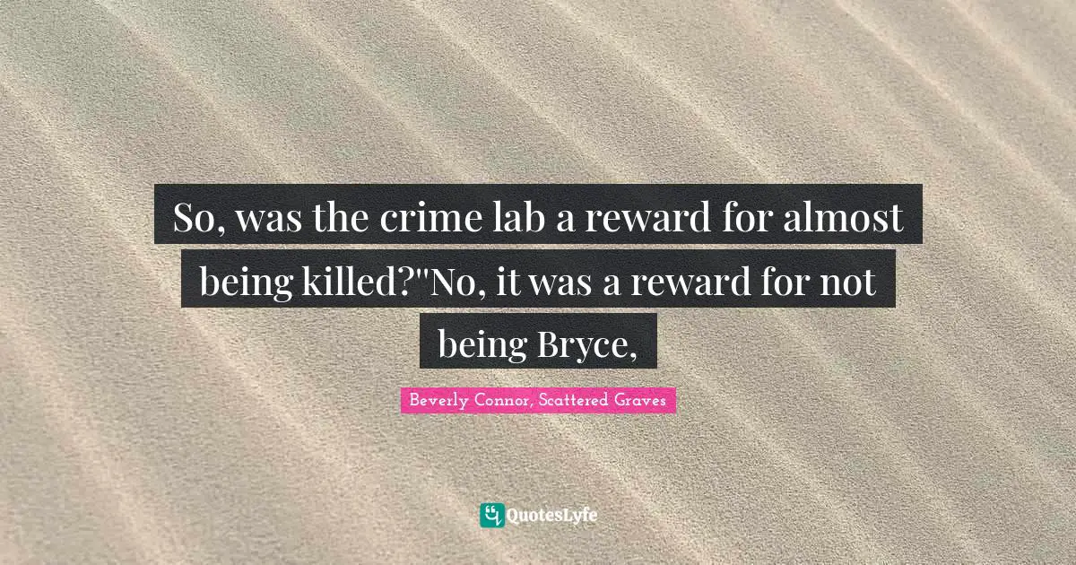 So, was the crime lab a reward for almost being killed?''No, it was a reward for not being Bryce, 