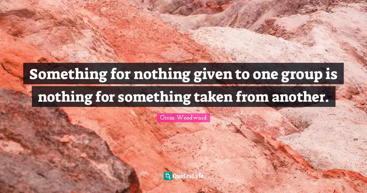 Something for nothing given to one group is nothing for something taken from another.