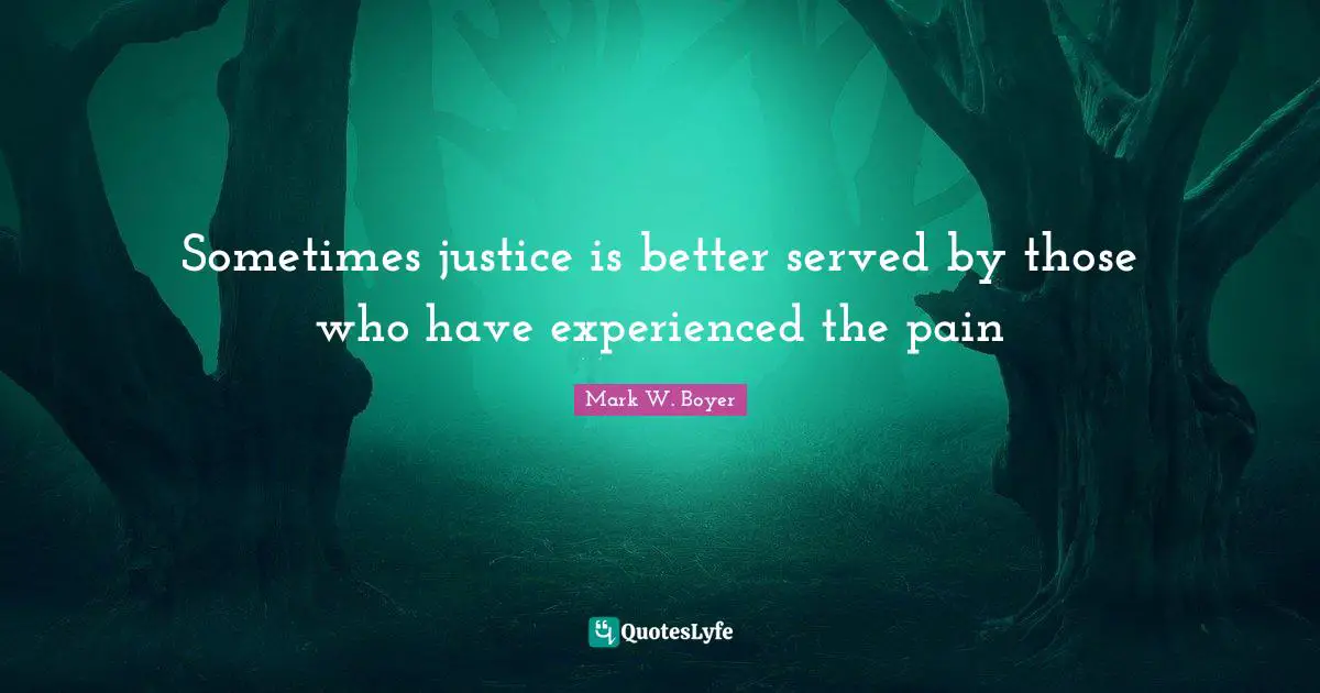Mark W. Boyer Quotes: "Sometimes justice is better served by those who have experienced the pain"