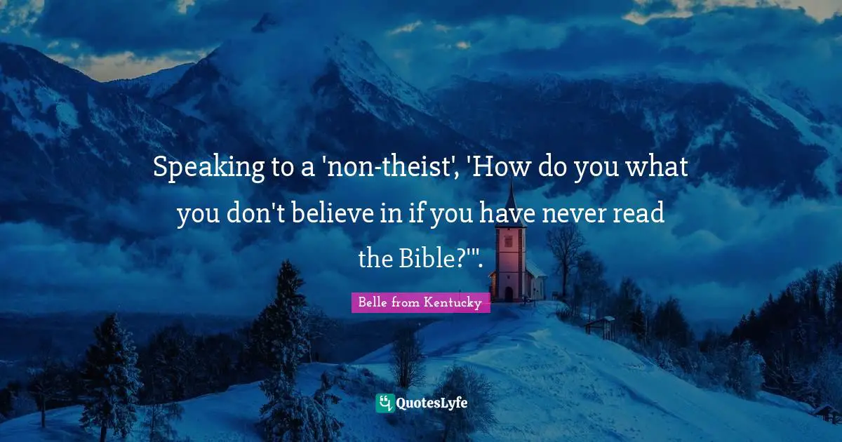 Beliefs Belief Quotes: "Speaking to a 'non-theist', 'How do you what you don't believe in if you have never read the Bible?'"."