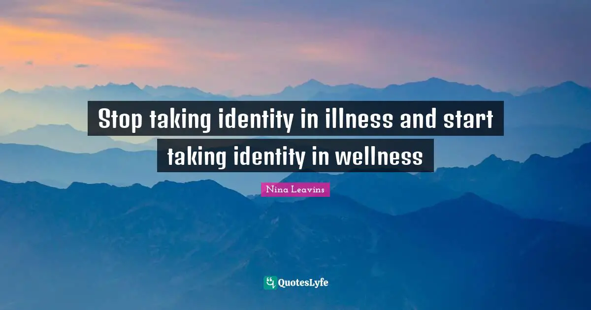 Stop taking identity in illness and start taking identity in wellness