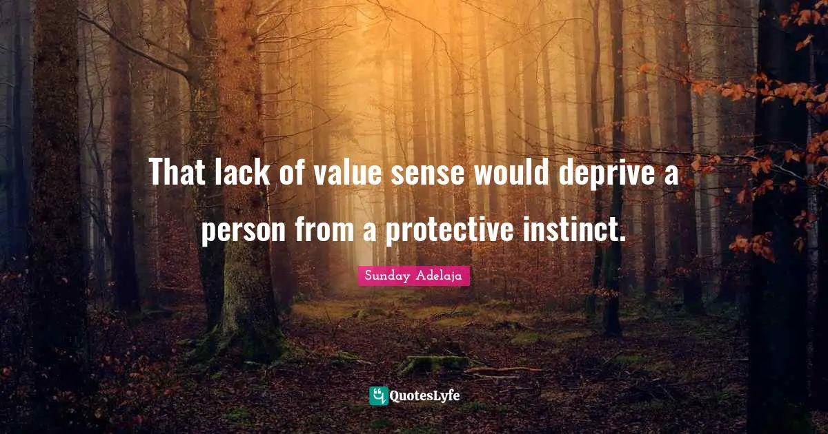 That lack of value sense would deprive a person from a protective instinct.