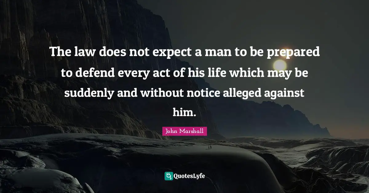 Legality Quotes: "The law does not expect a man to be prepared to defend every act of his life which may be suddenly and without notice alleged against him."