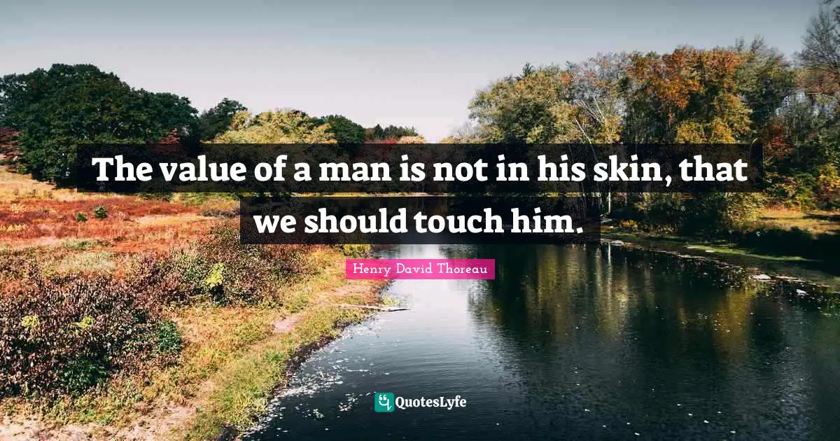 The value of a man is not in his skin, that we should touch him.