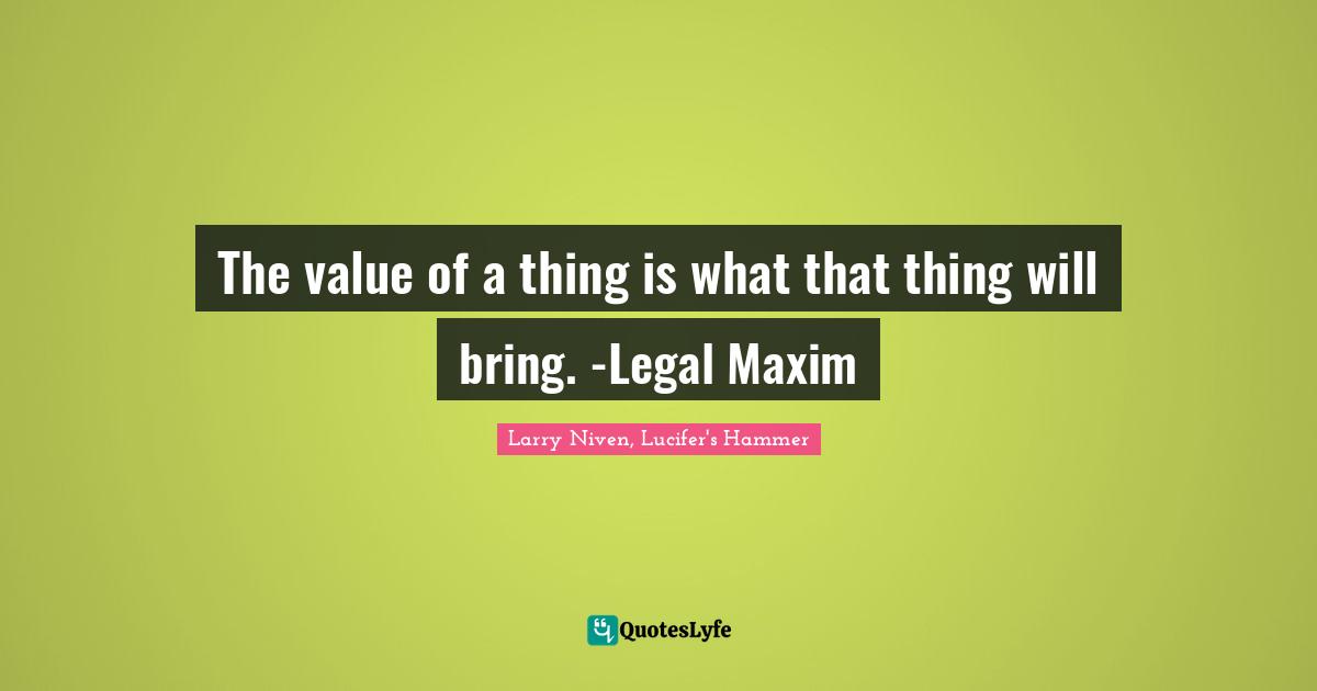 Legal Quotes: "The value of a thing is what that thing will bring. -Legal Maxim"
