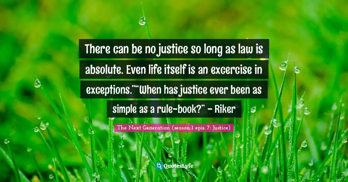Exceptions Quotes: "There can be no justice so long as law is absolute. Even life itself is an excercise in exceptions.”“When has justice ever been as simple as a rule-book?” - Riker"