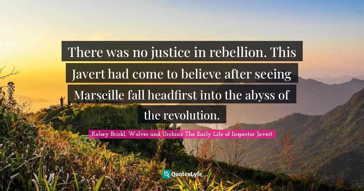 There was no justice in rebellion. This Javert had come to believe after seeing Marseille fall headfirst into the abyss of the revolution.