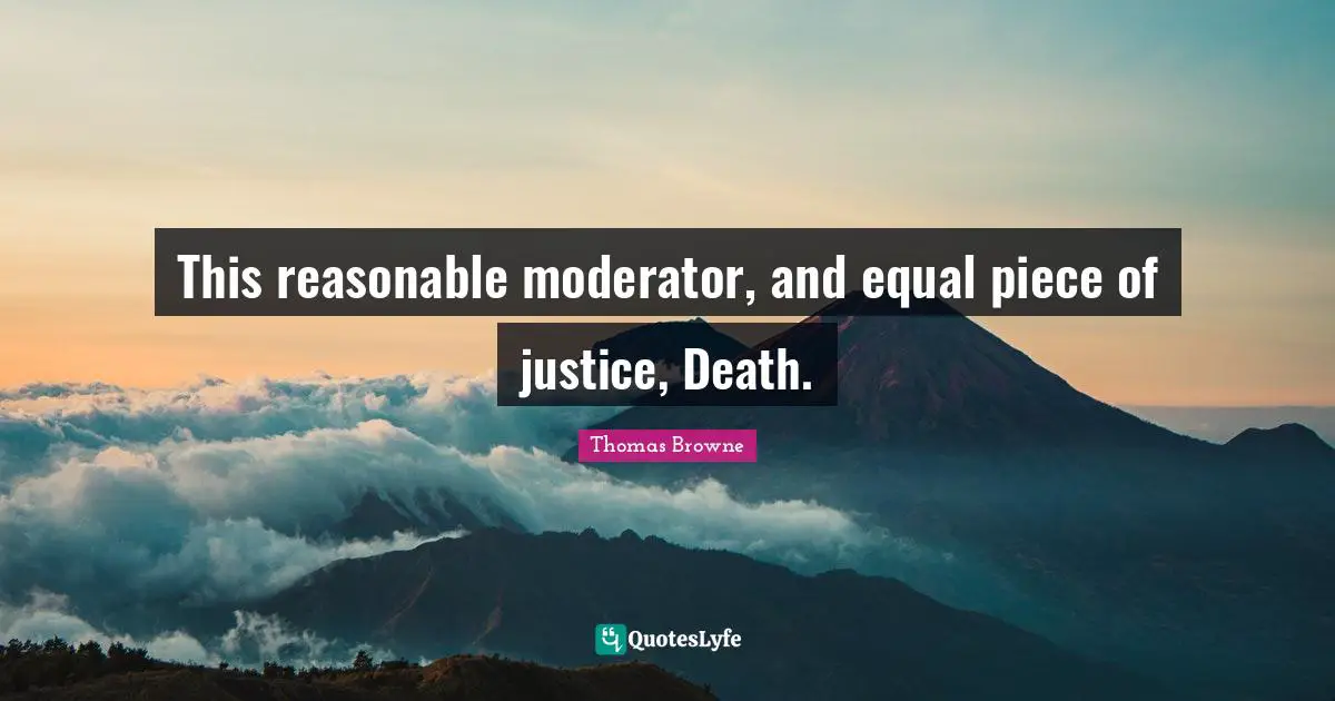 This reasonable moderator, and equal piece of justice, Death.