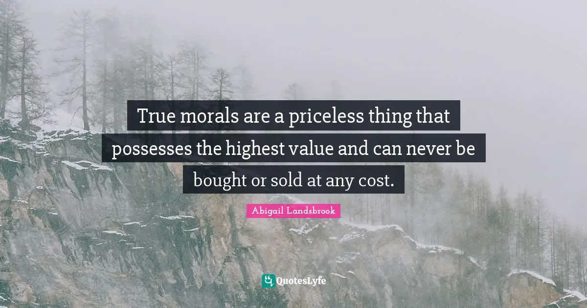 Ethics And Moral Philosophy Quotes: "True morals are a priceless thing that possesses the highest value and can never be bought or sold at any cost."