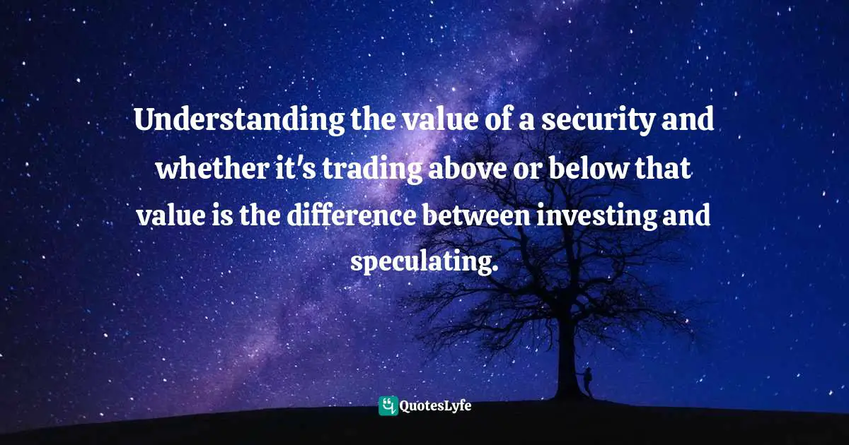 Understanding the value of a security and whether it's trading above or below that value is the difference between investing and speculating.