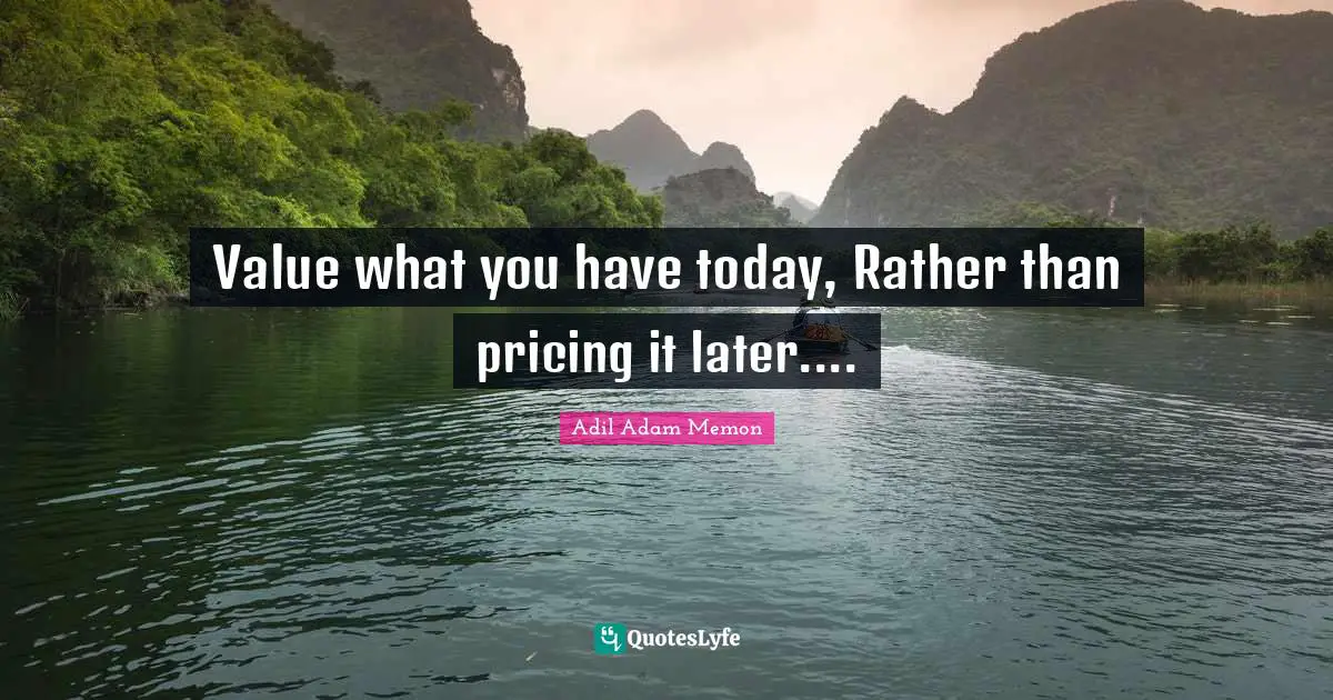 Value what you have today, Rather than pricing it later....