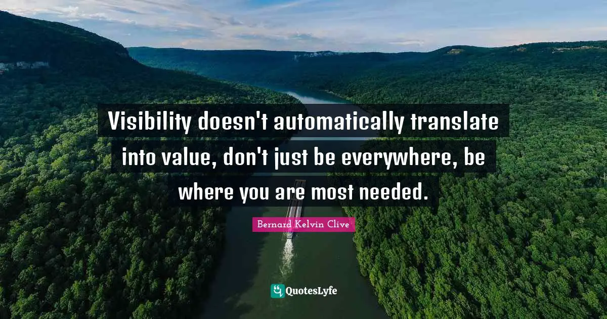 Value Creation Quotes: "Visibility doesn't automatically translate into value, don't just be everywhere, be where you are most needed."