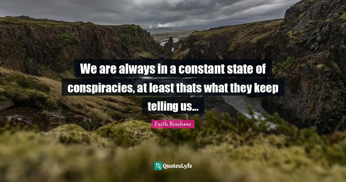 We are always in a constant state of conspiracies, at least thats what they keep telling us...