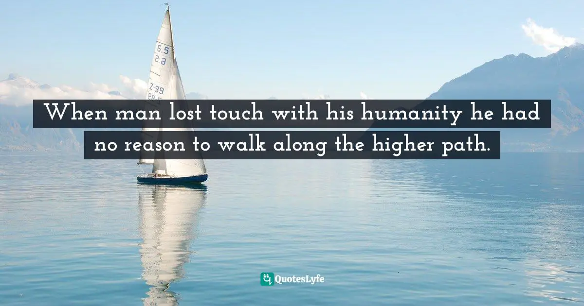 Nilantha Ilangamuwa, The Conflation: Politics And Politrics Beyond The Ecstasy Quotes: "When man lost touch with his humanity he had no reason to walk along the higher path."
