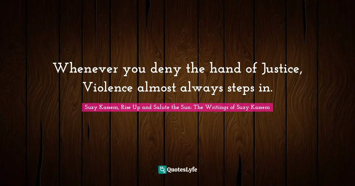 Whenever you deny the hand of Justice, Violence almost always steps in.