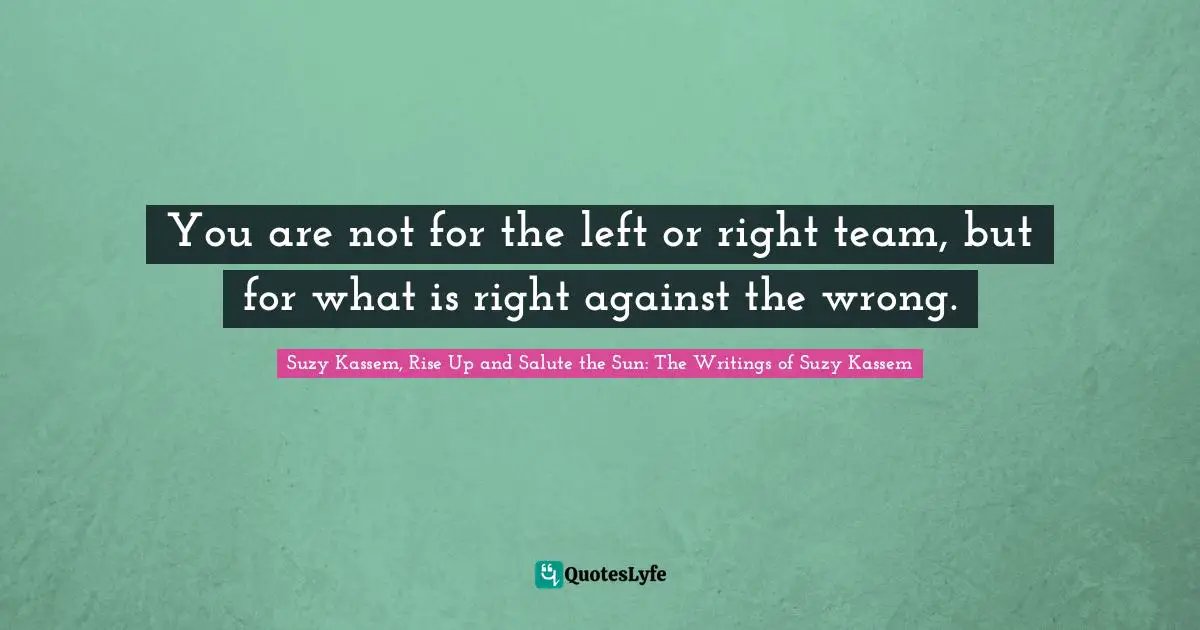 What Is Right And Wrong Quotes: "You are not for the left or right team, but for what is right against the wrong."
