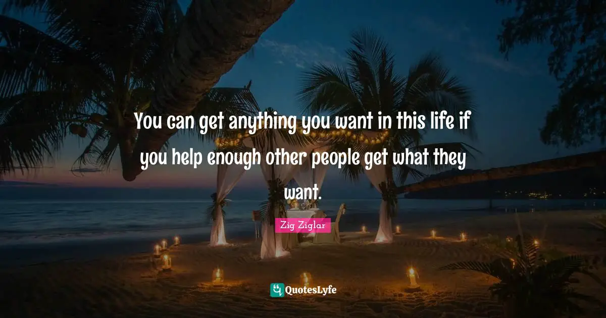 You can get anything you want in this life if you help enough other people get what they want.