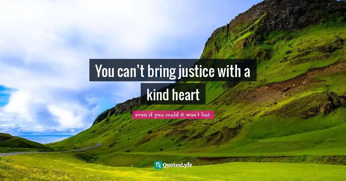 You can’t bring justice with a kind heart