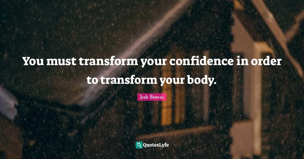 You must transform your confidence in order to transform your body.
