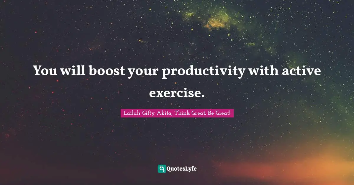 You will boost your productivity with active exercise.