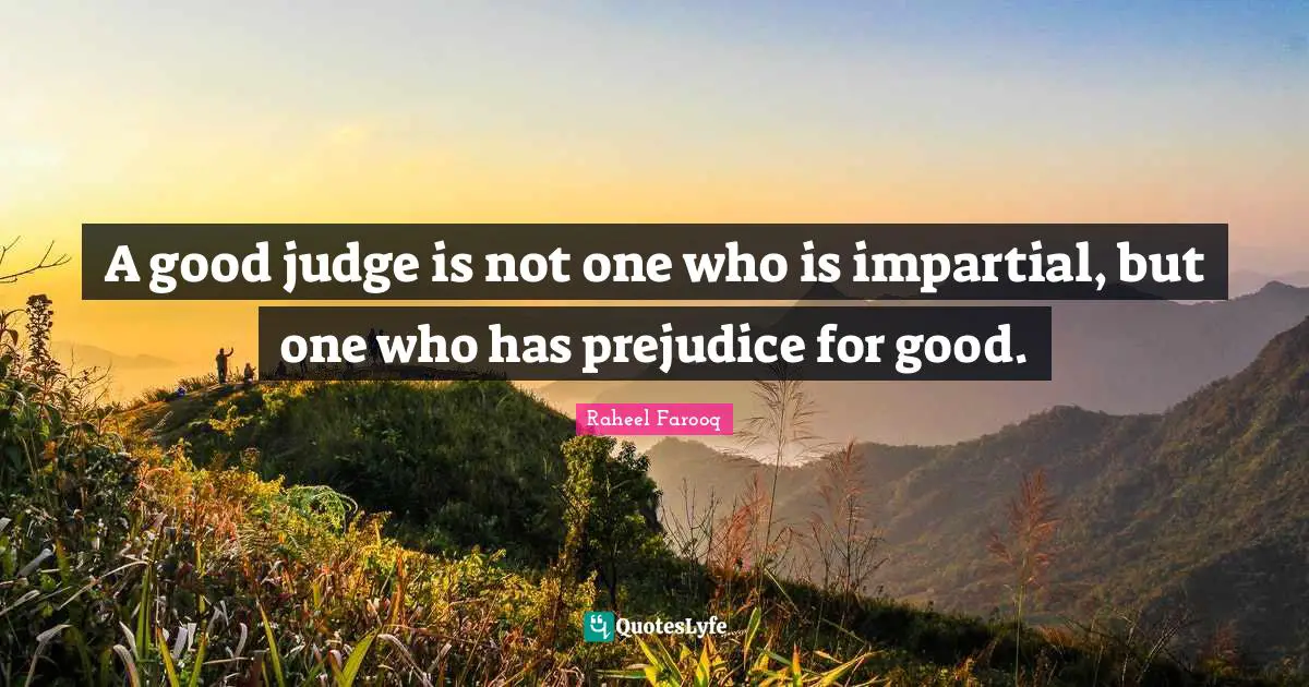 Raheel Farooq Quotes: A good judge is not one who is impartial, but one who has prejudice for good.