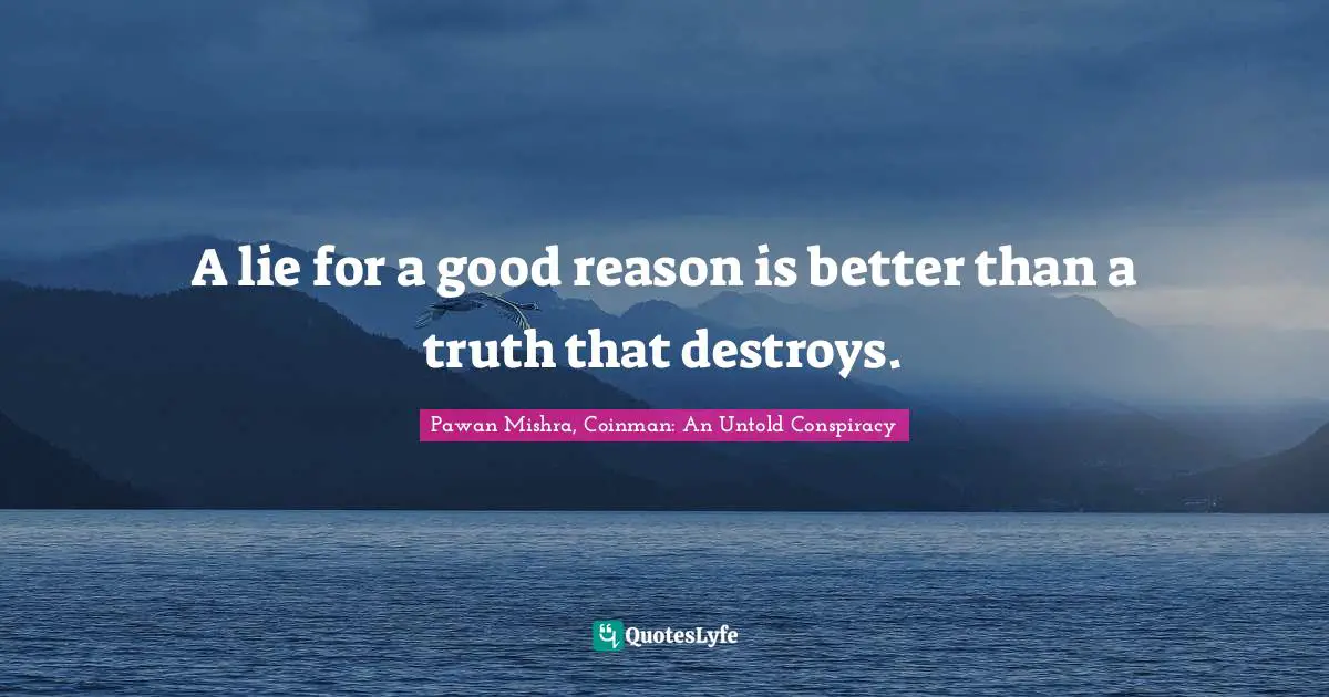 A lie for a good reason is better than a truth that destroys.
