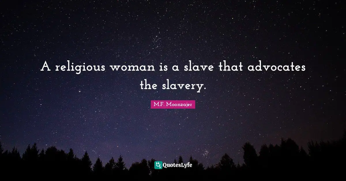 A religious woman is a slave that advocates the slavery.